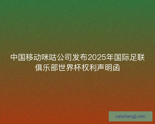 中国移动咪咕公司发布2025年国际足联俱乐部世界杯权利声明函
