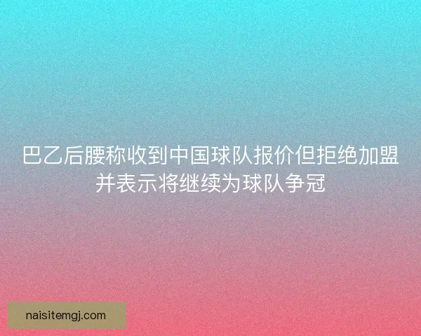 巴乙后腰称收到中国球队报价但拒绝加盟并表示将继续为球队争冠