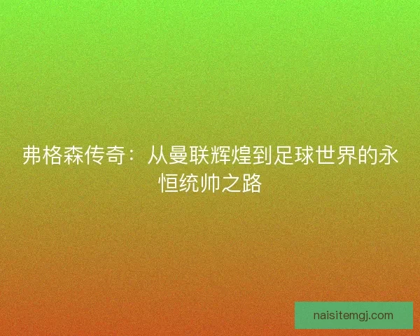 弗格森传奇：从曼联辉煌到足球世界的永恒统帅之路