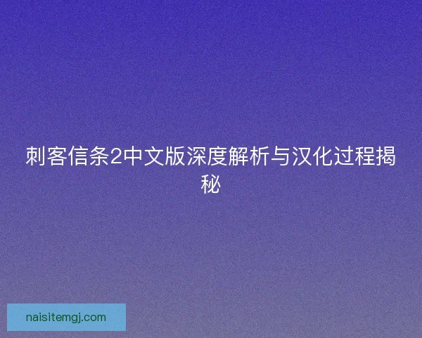 刺客信条2中文版深度解析与汉化过程揭秘