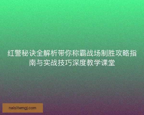 红警秘诀全解析带你称霸战场制胜攻略指南与实战技巧深度教学课堂