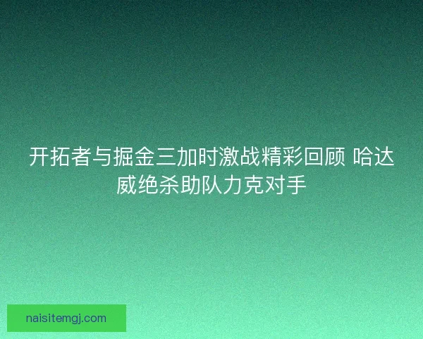 开拓者与掘金三加时激战精彩回顾 哈达威绝杀助队力克对手