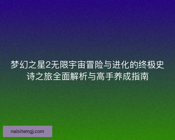 梦幻之星2无限宇宙冒险与进化的终极史诗之旅全面解析与高手养成指南 梦幻之星2无限宇宙冒险与进化的终极史诗之旅全面解析与高手养成指南