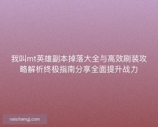 我叫mt英雄副本掉落大全与高效刷装攻略解析终极指南分享全面提升战力 我叫mt英雄副本掉落大全与高效刷装攻略解析终极指南分享全面提升战力