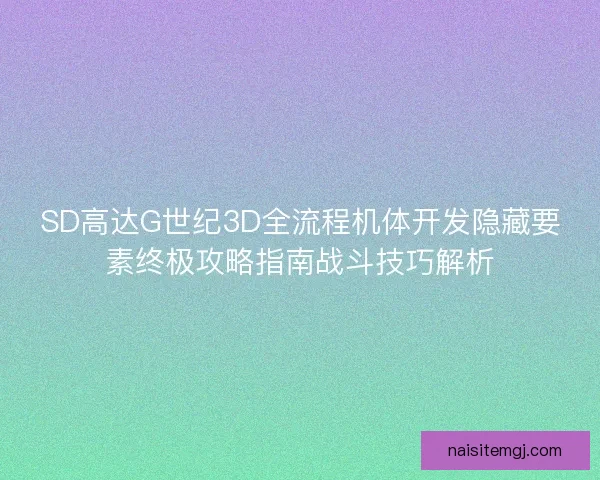 SD高达G世纪3D全流程机体开发隐藏要素终极攻略指南战斗技巧解析