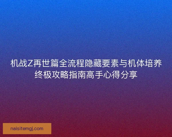 机战Z再世篇全流程隐藏要素与机体培养终极攻略指南高手心得分享 机战Z再世篇全流程隐藏要素与机体培养终极攻略指南高手心得分享