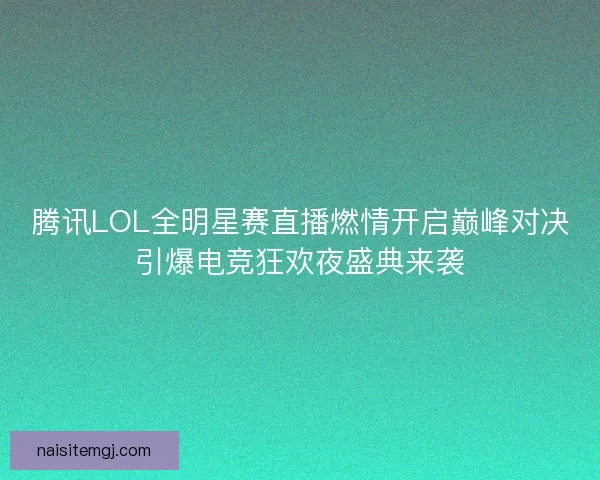 腾讯LOL全明星赛直播燃情开启巅峰对决引爆电竞狂欢夜盛典来袭 腾讯LOL全明星赛直播燃情开启巅峰对决引爆电竞狂欢夜盛典来袭