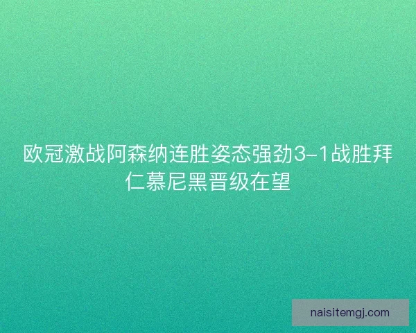 欧冠激战阿森纳连胜姿态强劲3-1战胜拜仁慕尼黑晋级在望 欧冠激战阿森纳连胜姿态强劲3-1战胜拜仁慕尼黑晋级在望