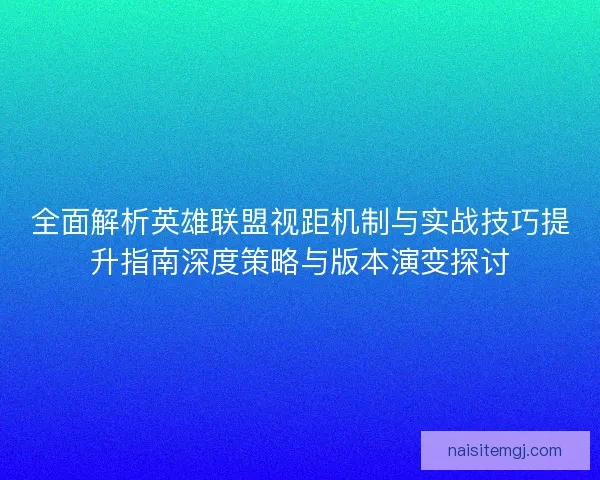 全面解析英雄联盟视距机制与实战技巧提升指南深度策略与版本演变探讨